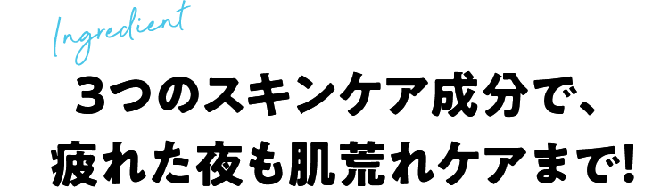 ３つのスキンケア成分で、疲れた夜も肌荒れケアまで