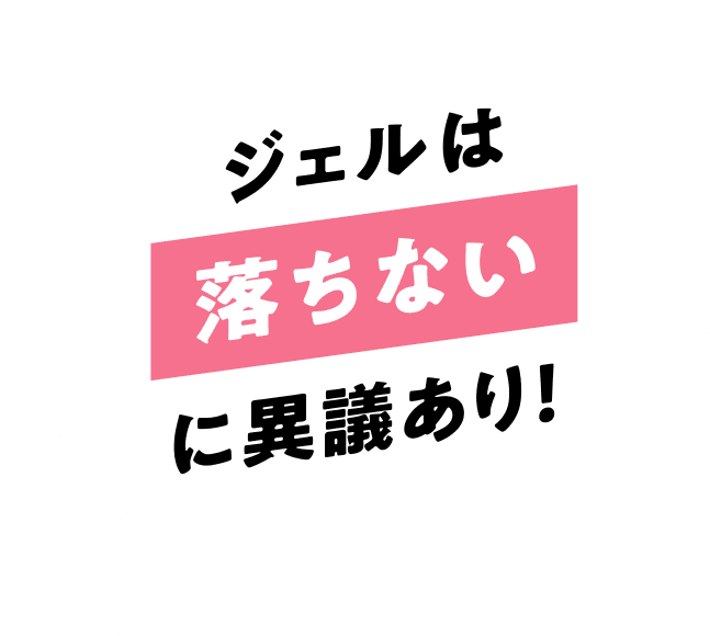 ジェルは落ちないに異議あり！