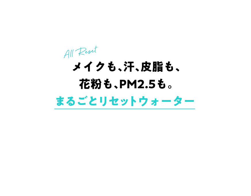 メイクも、汗、皮脂も、花粉も、PM2.5も。まるごとリセットウォーター