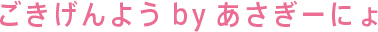 ごきげんよう　by　あさぎーにょ