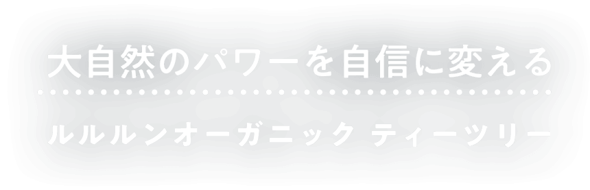 大自然のパワーを自信に変える　ルルルンオーガニック　ティーツリー