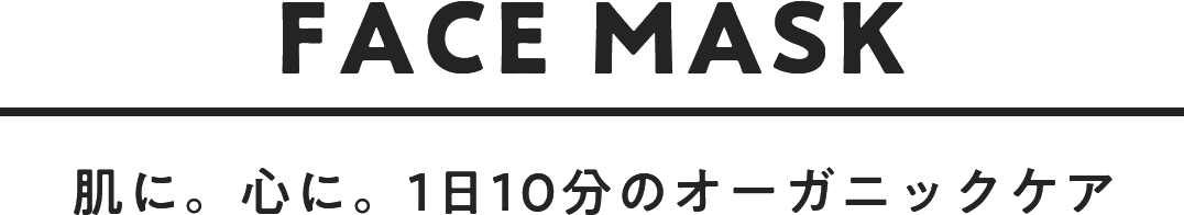 FACE MASK 肌に。心に。1日10分のオーガニックケア