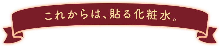 これからは、貼る化粧水。