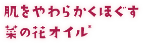 肌をやわらかくほぐす菜の花オイル＊