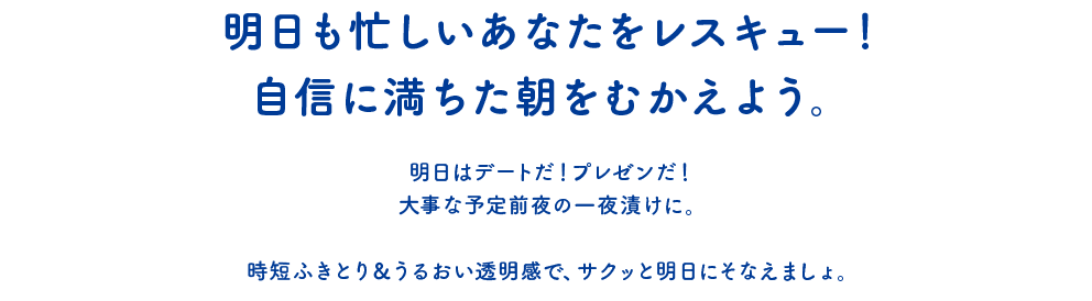 明日も忙しいあなたをレスキュー！自信に満ちた朝をむかえよう。