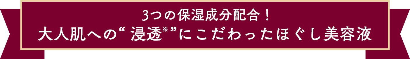 3つの保湿成分配合！大人肌への“ 浸透※ ”にこだわったほぐし美容液