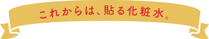 これからは、貼る化粧水。