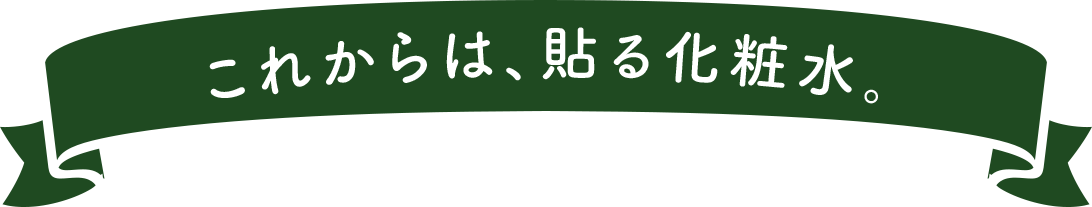 これからは、貼る化粧水。