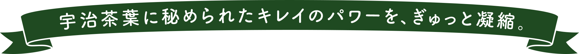宇治茶葉に秘められたキレイのパワーを、ぎゅっと凝縮。