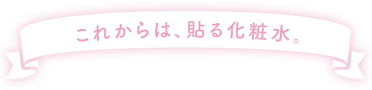 これからは、貼る化粧水。