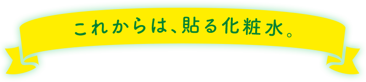 これからは、貼る化粧水。
