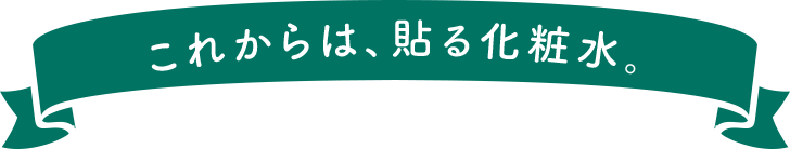 これからは、貼る化粧水。