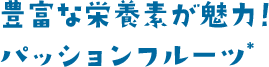 豊富な栄養素が魅力！ パッションフルーツ